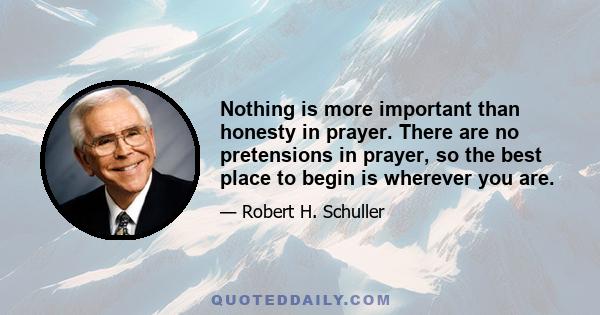 Nothing is more important than honesty in prayer. There are no pretensions in prayer, so the best place to begin is wherever you are.