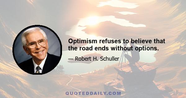 Optimism refuses to believe that the road ends without options.