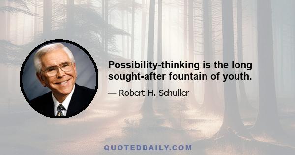 Possibility-thinking is the long sought-after fountain of youth.