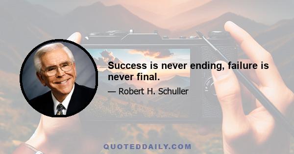 Success is never ending, failure is never final.