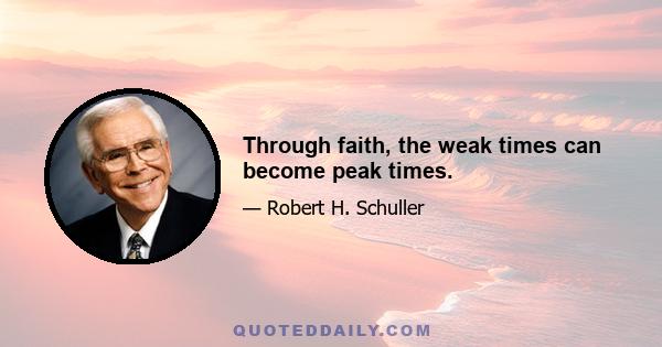 Through faith, the weak times can become peak times.