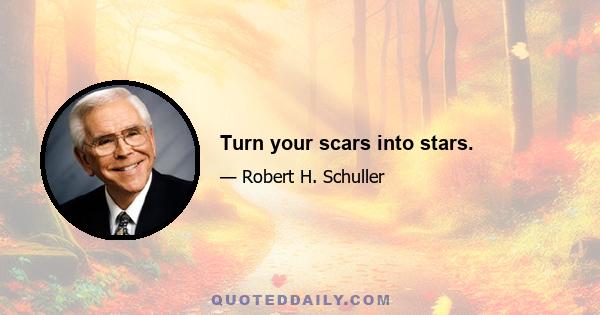 Turn your scars into stars.