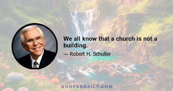 We all know that a church is not a building.