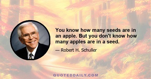 You know how many seeds are in an apple. But you don't know how many apples are in a seed.