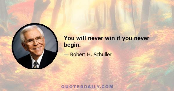 You will never win if you never begin.