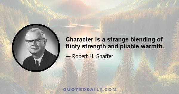 Character is a strange blending of flinty strength and pliable warmth.