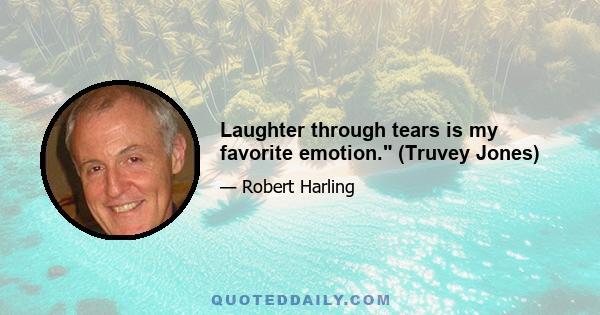 Laughter through tears is my favorite emotion. (Truvey Jones)