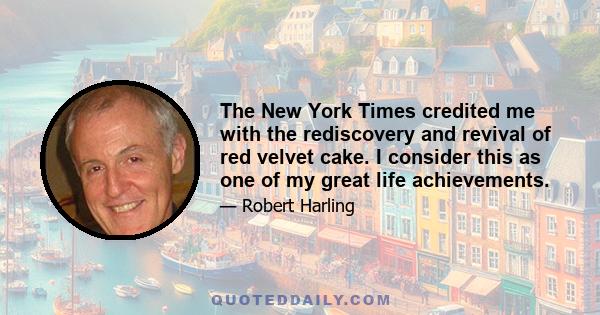 The New York Times credited me with the rediscovery and revival of red velvet cake. I consider this as one of my great life achievements.