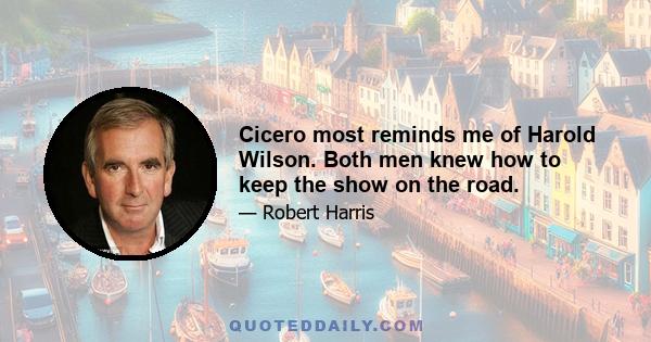 Cicero most reminds me of Harold Wilson. Both men knew how to keep the show on the road.