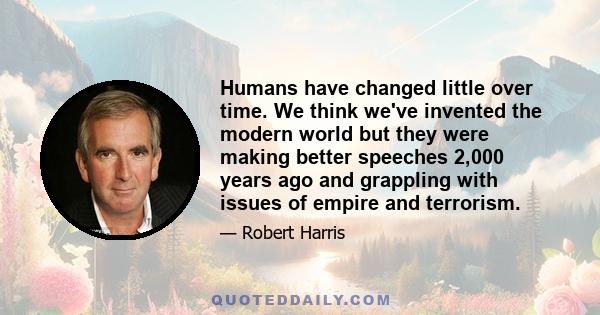 Humans have changed little over time. We think we've invented the modern world but they were making better speeches 2,000 years ago and grappling with issues of empire and terrorism.