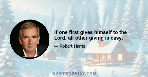 If one first gives himself to the Lord, all other giving is easy.