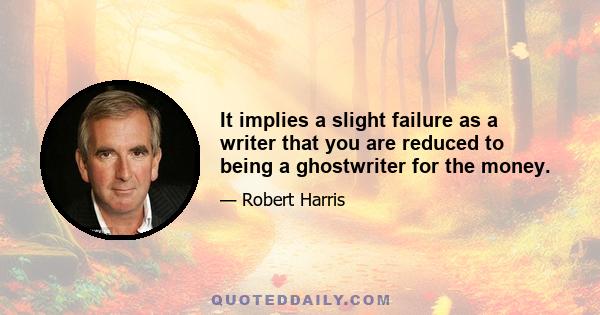 It implies a slight failure as a writer that you are reduced to being a ghostwriter for the money.