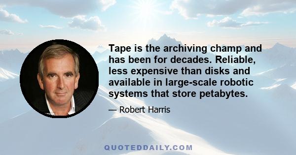 Tape is the archiving champ and has been for decades. Reliable, less expensive than disks and available in large-scale robotic systems that store petabytes.