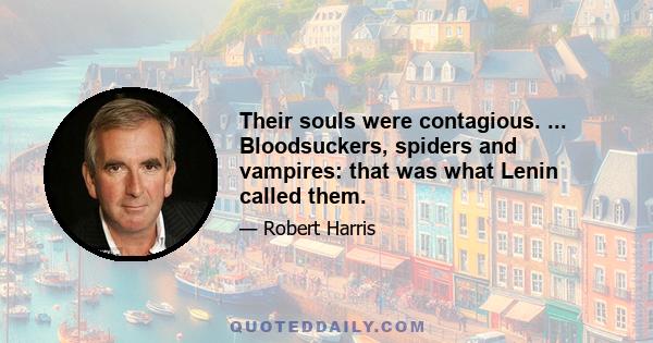 Their souls were contagious. ... Bloodsuckers, spiders and vampires: that was what Lenin called them.