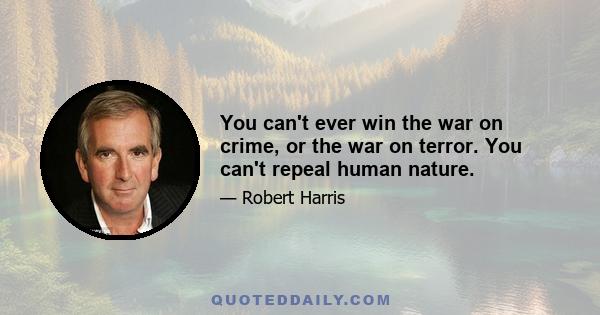 You can't ever win the war on crime, or the war on terror. You can't repeal human nature.