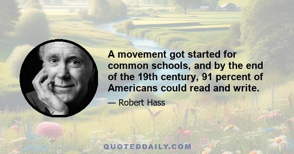 A movement got started for common schools, and by the end of the 19th century, 91 percent of Americans could read and write.