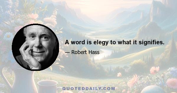 A word is elegy to what it signifies.