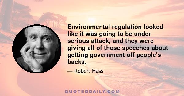 Environmental regulation looked like it was going to be under serious attack, and they were giving all of those speeches about getting government off people's backs.