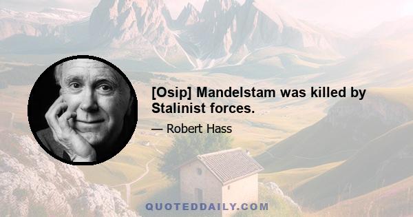 [Osip] Mandelstam was killed by Stalinist forces.