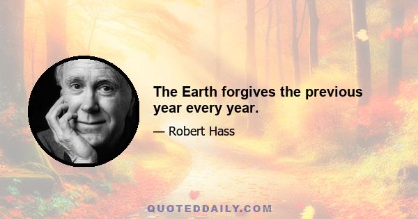 The Earth forgives the previous year every year.