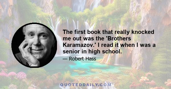 The first book that really knocked me out was the 'Brothers Karamazov.' I read it when I was a senior in high school.