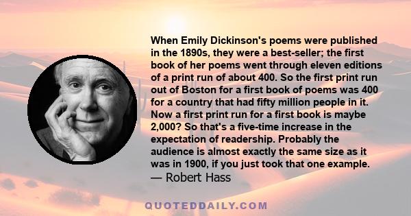 When Emily Dickinson's poems were published in the 1890s, they were a best-seller; the first book of her poems went through eleven editions of a print run of about 400. So the first print run out of Boston for a first