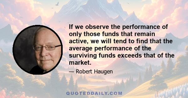 If we observe the performance of only those funds that remain active, we will tend to find that the average performance of the surviving funds exceeds that of the market.