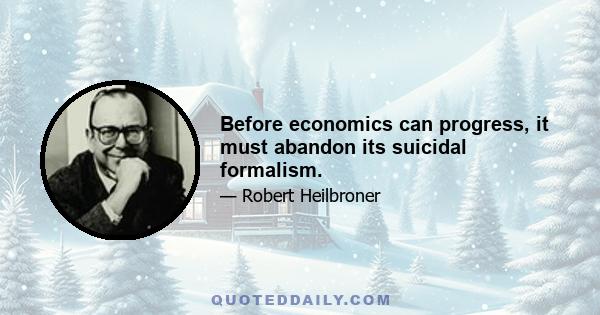 Before economics can progress, it must abandon its suicidal formalism.