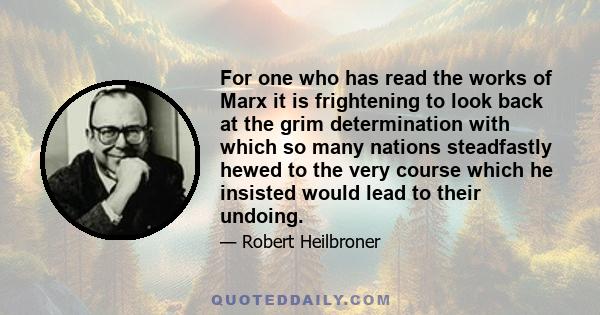 For one who has read the works of Marx it is frightening to look back at the grim determination with which so many nations steadfastly hewed to the very course which he insisted would lead to their undoing.