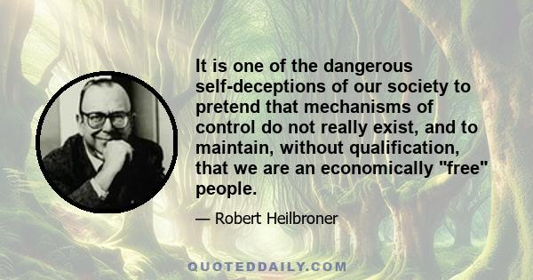 It is one of the dangerous self-deceptions of our society to pretend that mechanisms of control do not really exist, and to maintain, without qualification, that we are an economically free people.