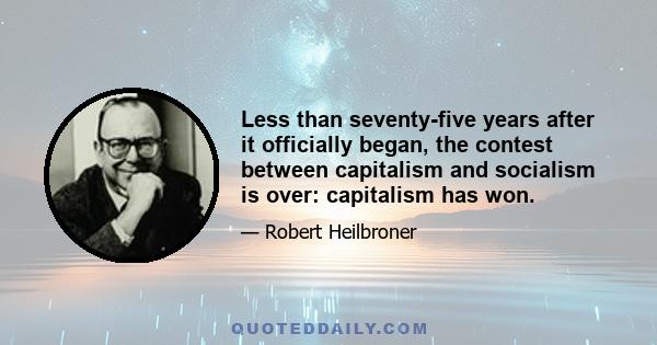 Less than seventy-five years after it officially began, the contest between capitalism and socialism is over: capitalism has won.