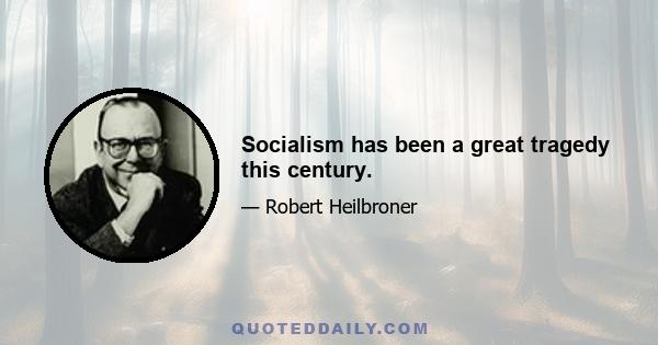 Socialism has been a great tragedy this century.