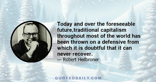 Today and over the foreseeable future,traditional capitalism throughout most of the world has been thrown on a defensive from which it is doubtful that it can never recover.