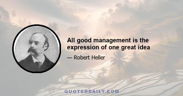 All good management is the expression of one great idea