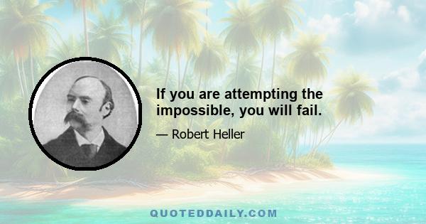 If you are attempting the impossible, you will fail.