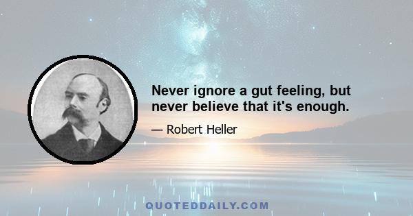 Never ignore a gut feeling, but never believe that it's enough.