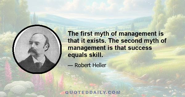 The first myth of management is that it exists. The second myth of management is that success equals skill.