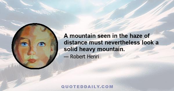 A mountain seen in the haze of distance must nevertheless look a solid heavy mountain.