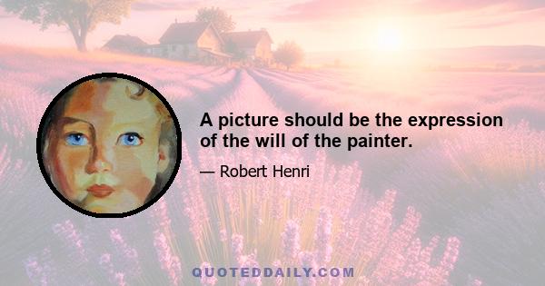 A picture should be the expression of the will of the painter.