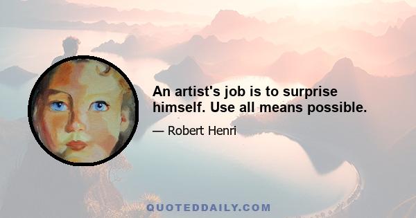 An artist's job is to surprise himself. Use all means possible.