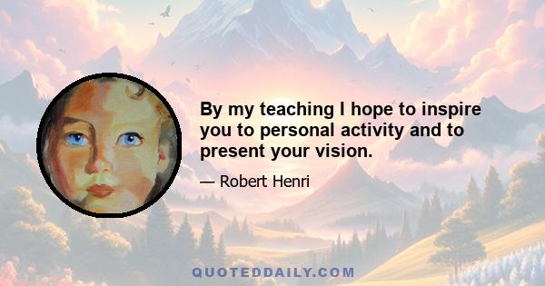 By my teaching I hope to inspire you to personal activity and to present your vision.