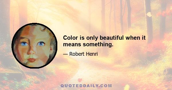 Color is only beautiful when it means something.