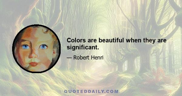 Colors are beautiful when they are significant.