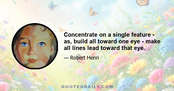 Concentrate on a single feature - as, build all toward one eye - make all lines lead toward that eye.