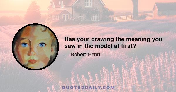 Has your drawing the meaning you saw in the model at first?