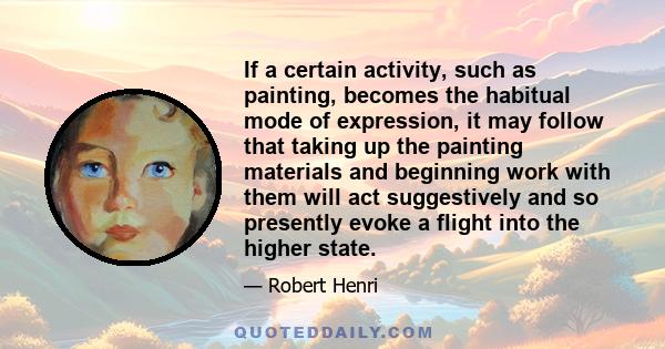 If a certain activity, such as painting, becomes the habitual mode of expression, it may follow that taking up the painting materials and beginning work with them will act suggestively and so presently evoke a flight