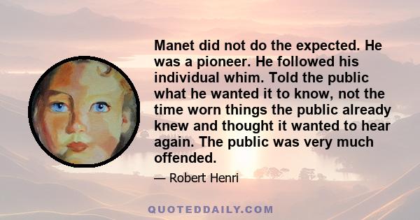 Manet did not do the expected. He was a pioneer. He followed his individual whim. Told the public what he wanted it to know, not the time worn things the public already knew and thought it wanted to hear again. The