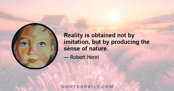 Reality is obtained not by imitation, but by producing the sense of nature.