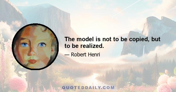 The model is not to be copied, but to be realized.