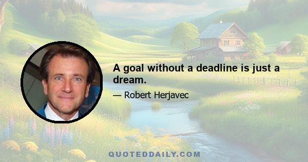 A goal without a deadline is just a dream.